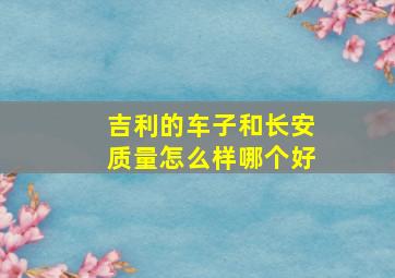 吉利的车子和长安质量怎么样哪个好