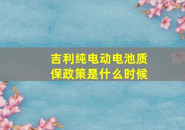 吉利纯电动电池质保政策是什么时候