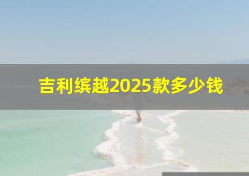 吉利缤越2025款多少钱