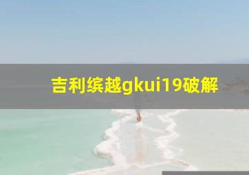 吉利缤越gkui19破解