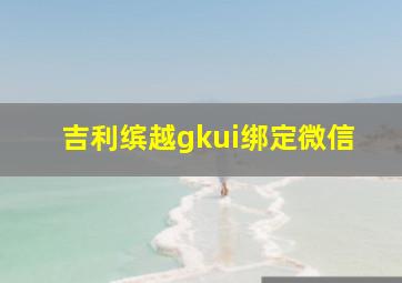 吉利缤越gkui绑定微信