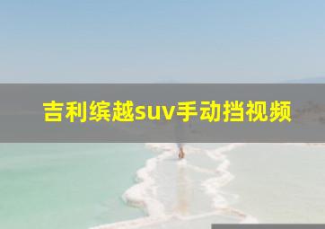 吉利缤越suv手动挡视频