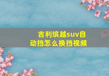 吉利缤越suv自动挡怎么换挡视频