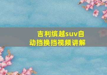 吉利缤越suv自动挡换挡视频讲解