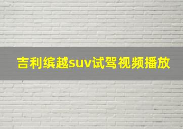 吉利缤越suv试驾视频播放