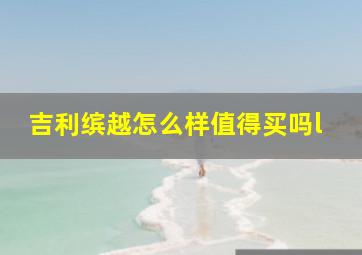 吉利缤越怎么样值得买吗l