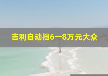 吉利自动挡6一8万元大众