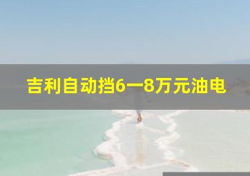 吉利自动挡6一8万元油电