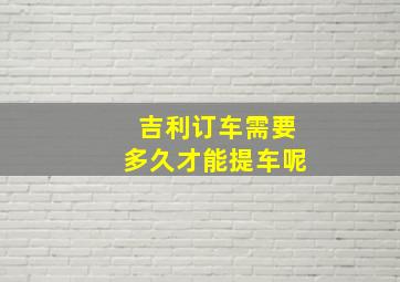 吉利订车需要多久才能提车呢