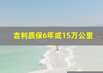 吉利质保6年或15万公里