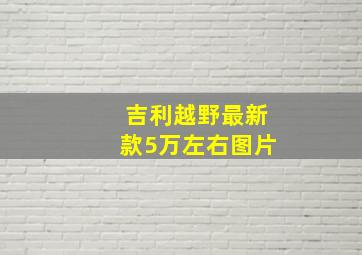 吉利越野最新款5万左右图片