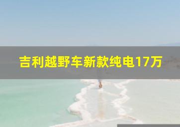 吉利越野车新款纯电17万