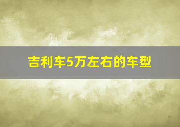 吉利车5万左右的车型