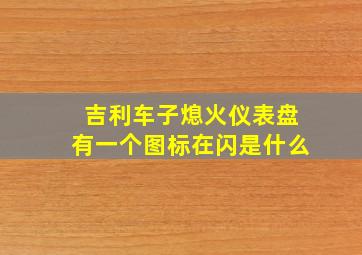 吉利车子熄火仪表盘有一个图标在闪是什么