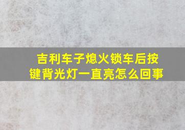 吉利车子熄火锁车后按键背光灯一直亮怎么回事