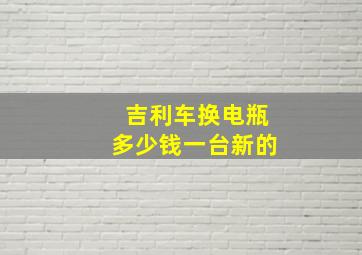 吉利车换电瓶多少钱一台新的