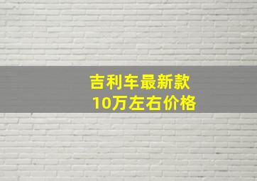 吉利车最新款10万左右价格