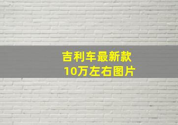 吉利车最新款10万左右图片