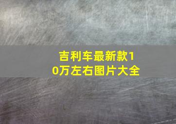 吉利车最新款10万左右图片大全