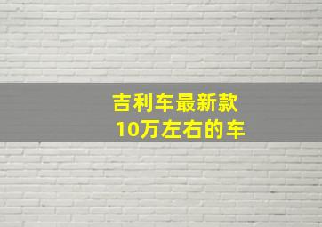 吉利车最新款10万左右的车