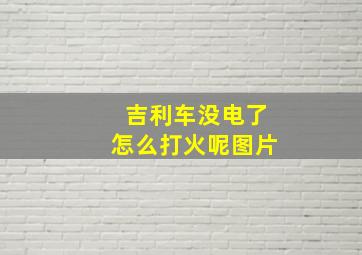 吉利车没电了怎么打火呢图片