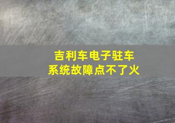 吉利车电子驻车系统故障点不了火