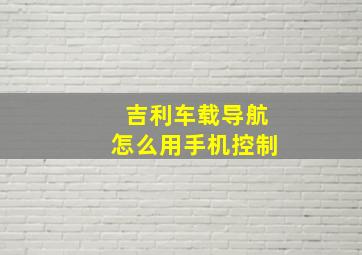 吉利车载导航怎么用手机控制