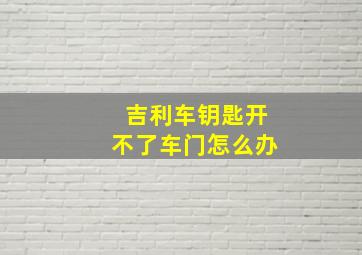 吉利车钥匙开不了车门怎么办