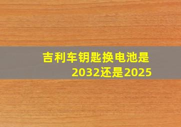 吉利车钥匙换电池是2032还是2025