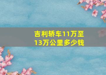 吉利轿车11万至13万公里多少钱