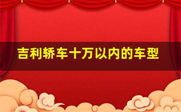 吉利轿车十万以内的车型