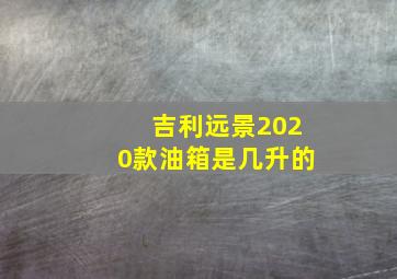 吉利远景2020款油箱是几升的