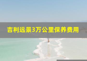 吉利远景3万公里保养费用