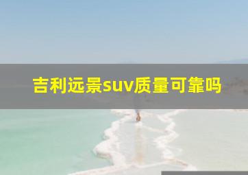 吉利远景suv质量可靠吗