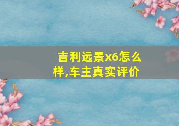 吉利远景x6怎么样,车主真实评价