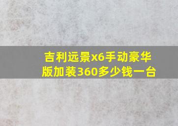 吉利远景x6手动豪华版加装360多少钱一台