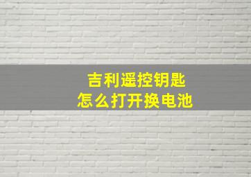 吉利遥控钥匙怎么打开换电池