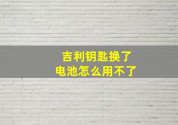 吉利钥匙换了电池怎么用不了