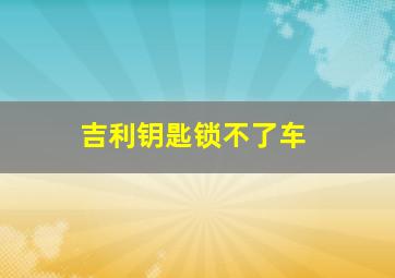 吉利钥匙锁不了车