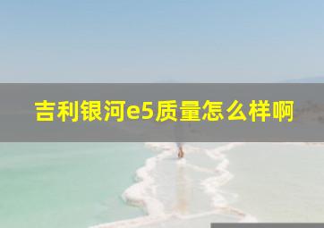 吉利银河e5质量怎么样啊