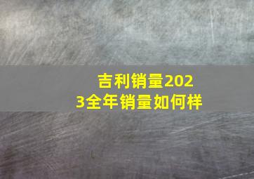 吉利销量2023全年销量如何样