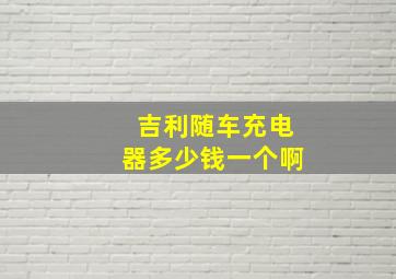 吉利随车充电器多少钱一个啊