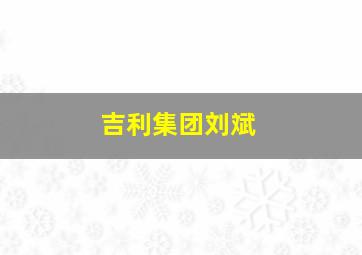 吉利集团刘斌