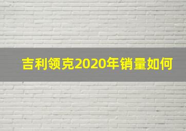 吉利领克2020年销量如何