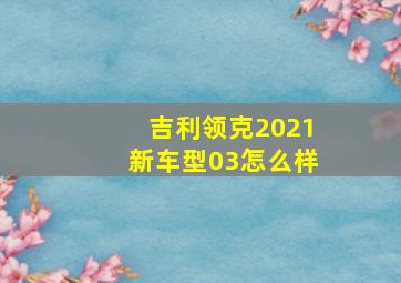 吉利领克2021新车型03怎么样