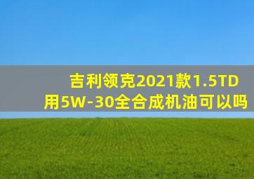 吉利领克2021款1.5TD用5W-30全合成机油可以吗