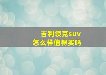 吉利领克suv怎么样值得买吗