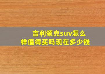 吉利领克suv怎么样值得买吗现在多少钱