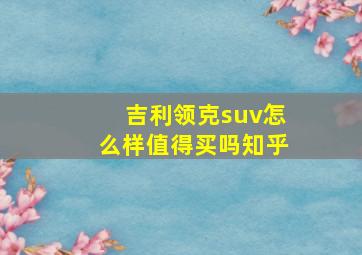 吉利领克suv怎么样值得买吗知乎