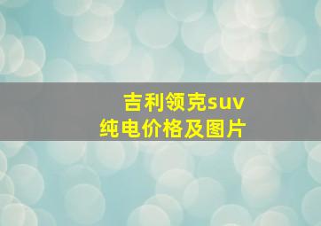 吉利领克suv纯电价格及图片